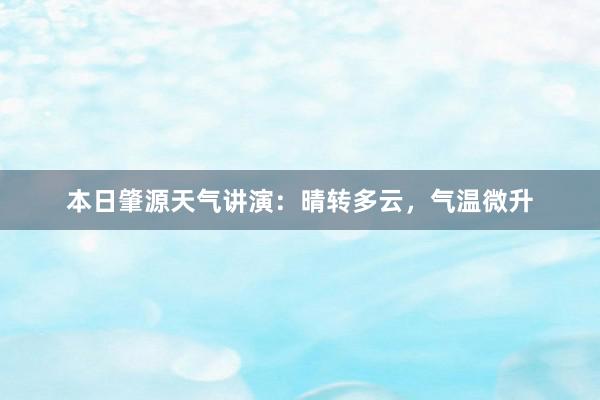 本日肇源天气讲演：晴转多云，气温微升